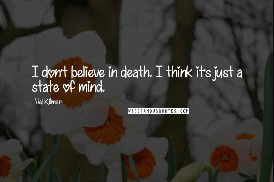 Val Kilmer Quotes: I don't believe in death. I think it's just a state of mind.