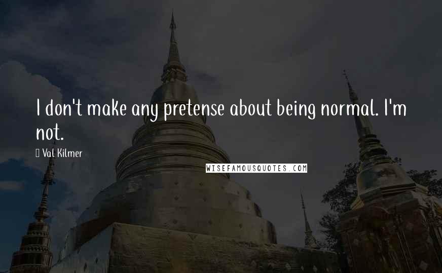 Val Kilmer Quotes: I don't make any pretense about being normal. I'm not.