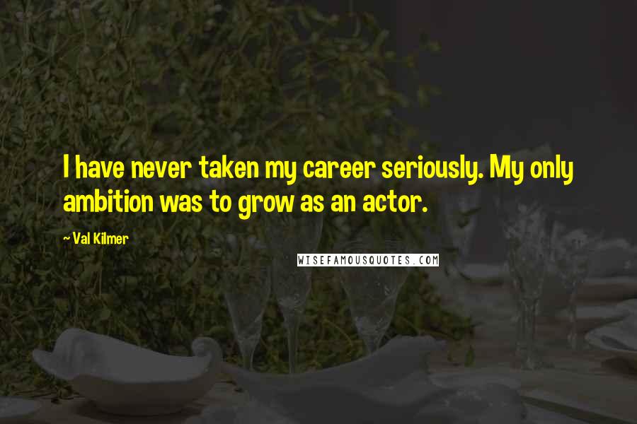 Val Kilmer Quotes: I have never taken my career seriously. My only ambition was to grow as an actor.
