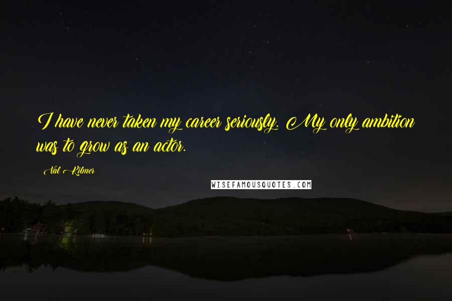 Val Kilmer Quotes: I have never taken my career seriously. My only ambition was to grow as an actor.