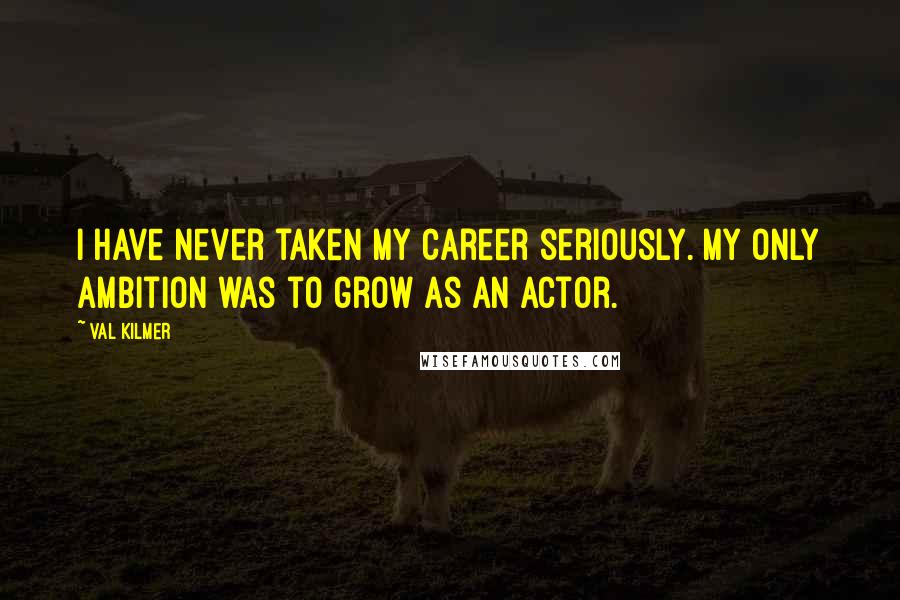 Val Kilmer Quotes: I have never taken my career seriously. My only ambition was to grow as an actor.