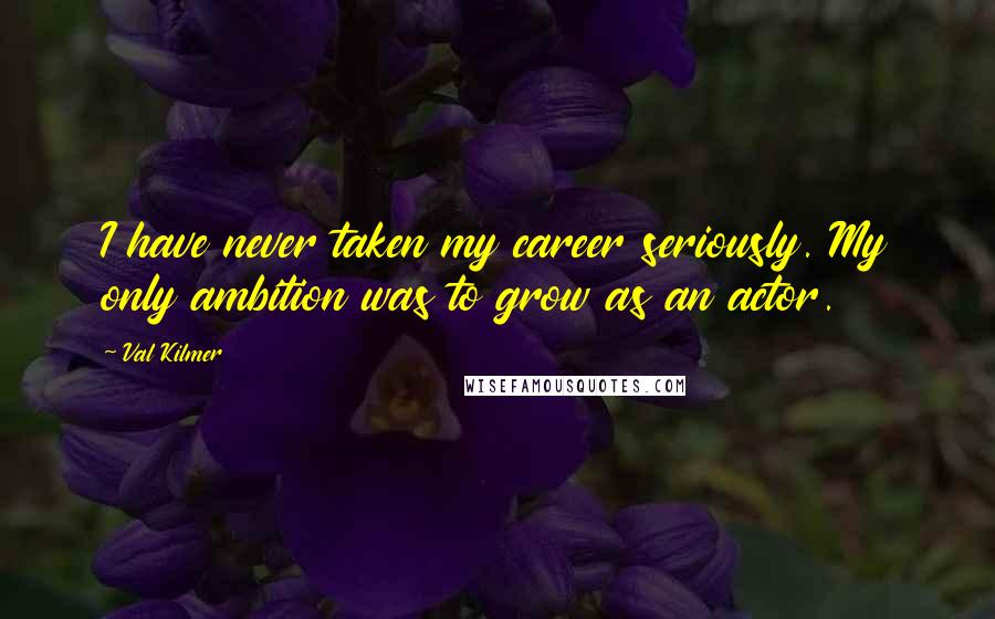 Val Kilmer Quotes: I have never taken my career seriously. My only ambition was to grow as an actor.