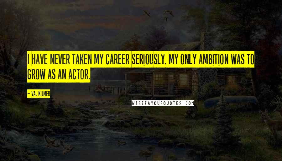 Val Kilmer Quotes: I have never taken my career seriously. My only ambition was to grow as an actor.