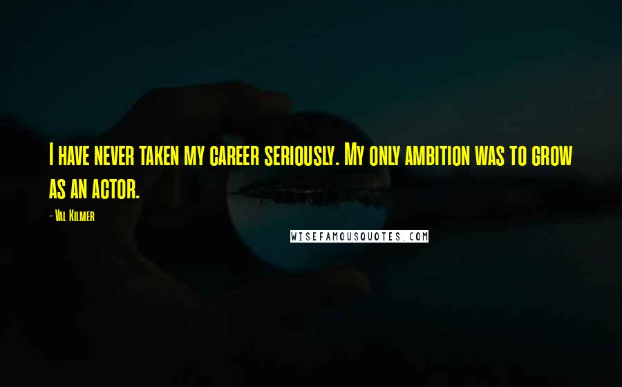 Val Kilmer Quotes: I have never taken my career seriously. My only ambition was to grow as an actor.