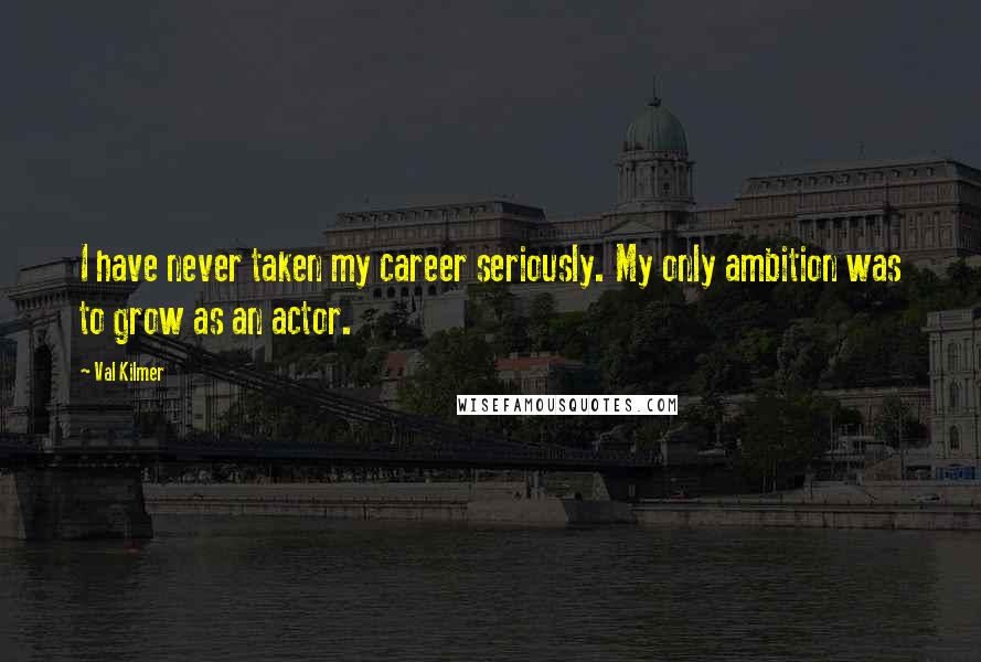 Val Kilmer Quotes: I have never taken my career seriously. My only ambition was to grow as an actor.