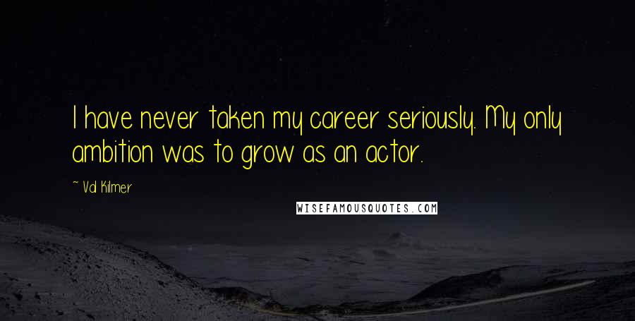 Val Kilmer Quotes: I have never taken my career seriously. My only ambition was to grow as an actor.