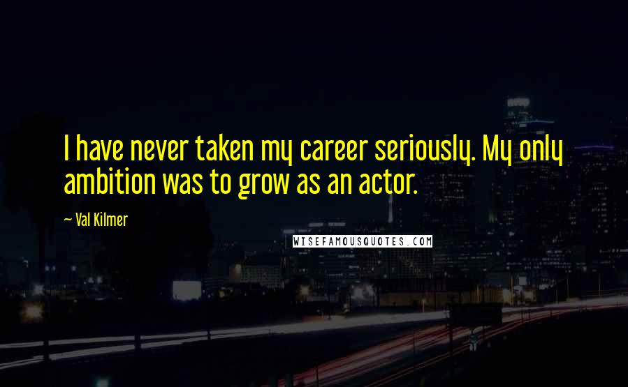 Val Kilmer Quotes: I have never taken my career seriously. My only ambition was to grow as an actor.