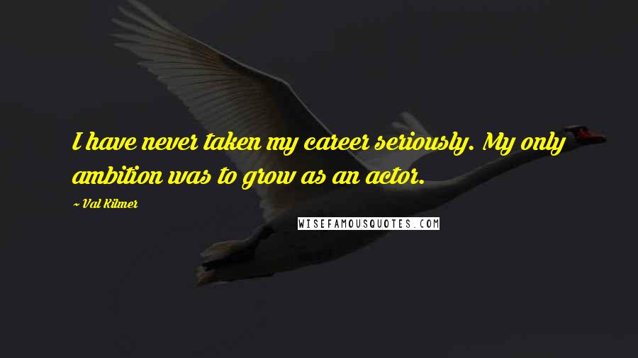 Val Kilmer Quotes: I have never taken my career seriously. My only ambition was to grow as an actor.