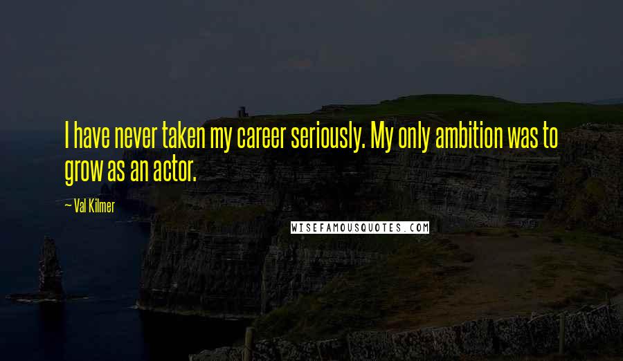 Val Kilmer Quotes: I have never taken my career seriously. My only ambition was to grow as an actor.