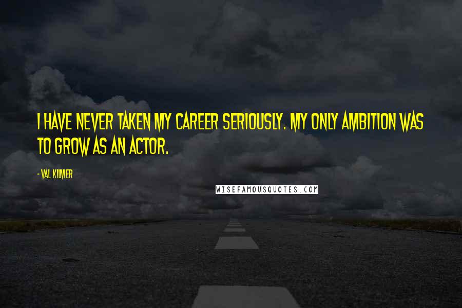 Val Kilmer Quotes: I have never taken my career seriously. My only ambition was to grow as an actor.