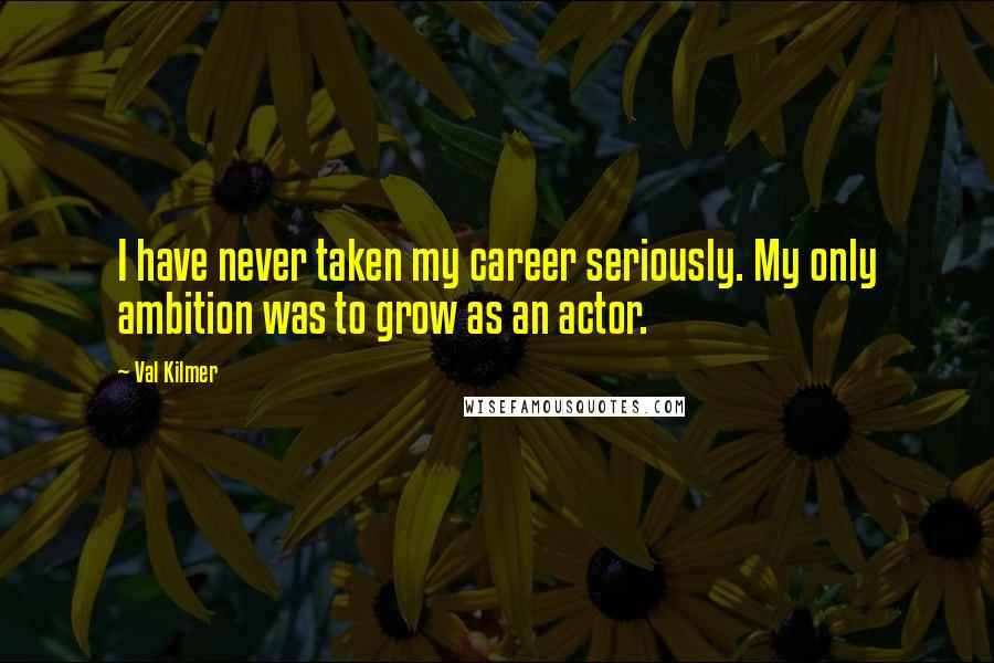 Val Kilmer Quotes: I have never taken my career seriously. My only ambition was to grow as an actor.