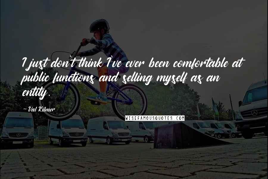 Val Kilmer Quotes: I just don't think I've ever been comfortable at public functions and selling myself as an entity.