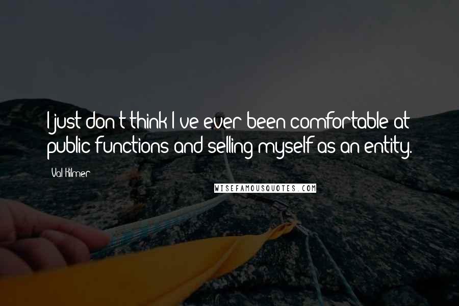 Val Kilmer Quotes: I just don't think I've ever been comfortable at public functions and selling myself as an entity.