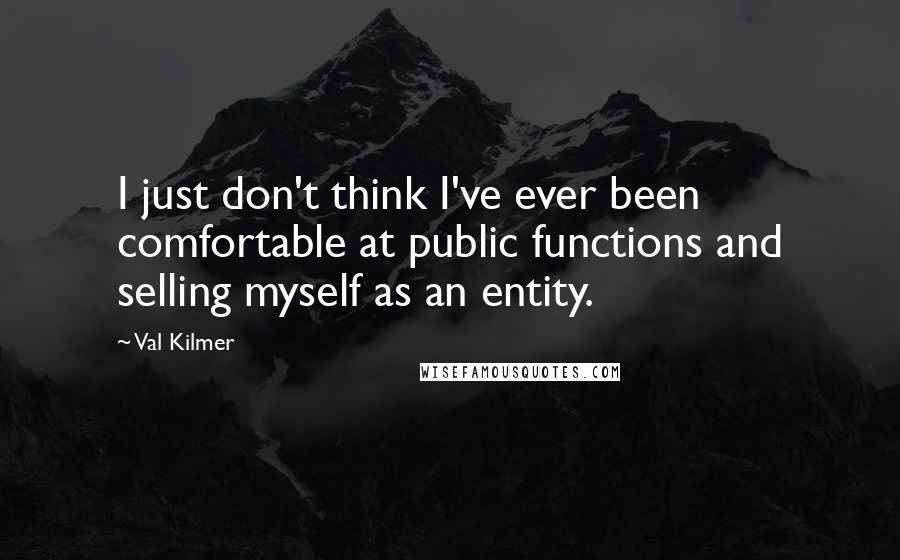 Val Kilmer Quotes: I just don't think I've ever been comfortable at public functions and selling myself as an entity.