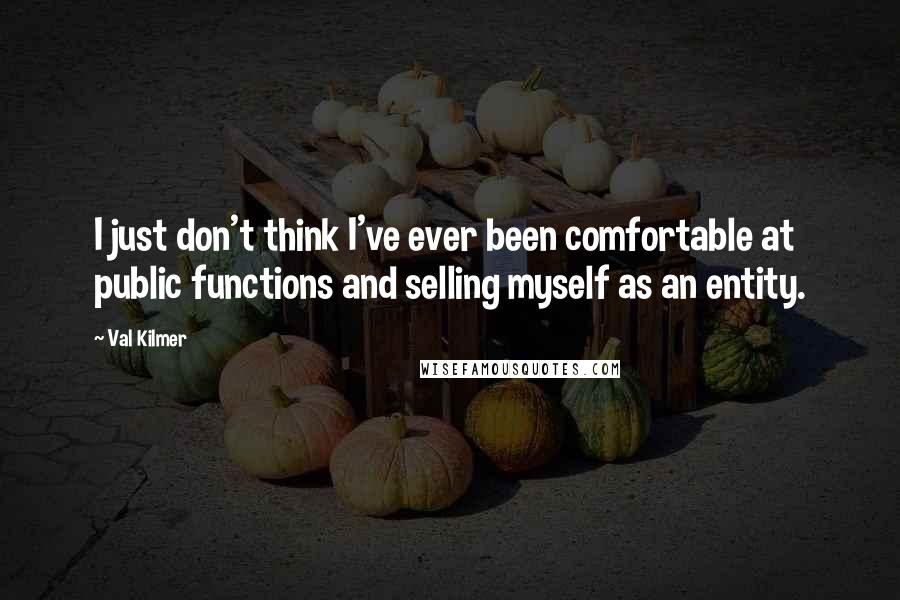 Val Kilmer Quotes: I just don't think I've ever been comfortable at public functions and selling myself as an entity.