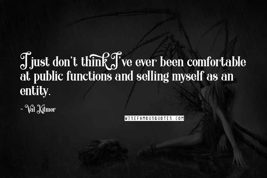 Val Kilmer Quotes: I just don't think I've ever been comfortable at public functions and selling myself as an entity.