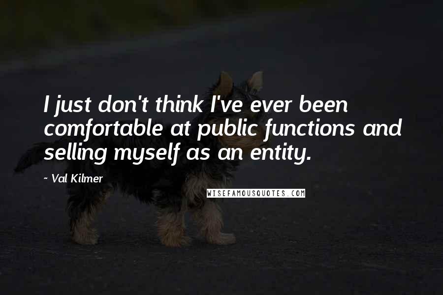 Val Kilmer Quotes: I just don't think I've ever been comfortable at public functions and selling myself as an entity.