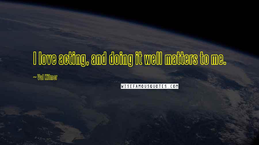 Val Kilmer Quotes: I love acting, and doing it well matters to me.