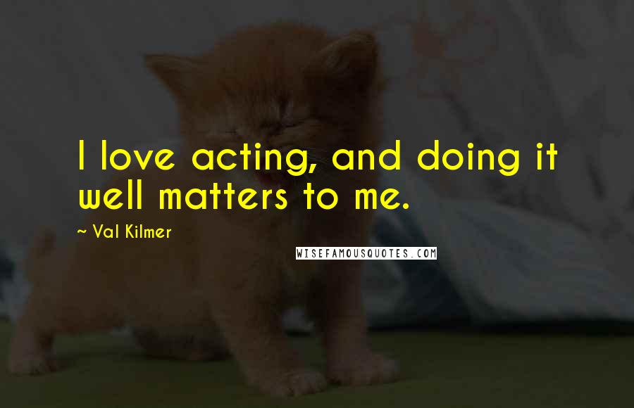 Val Kilmer Quotes: I love acting, and doing it well matters to me.
