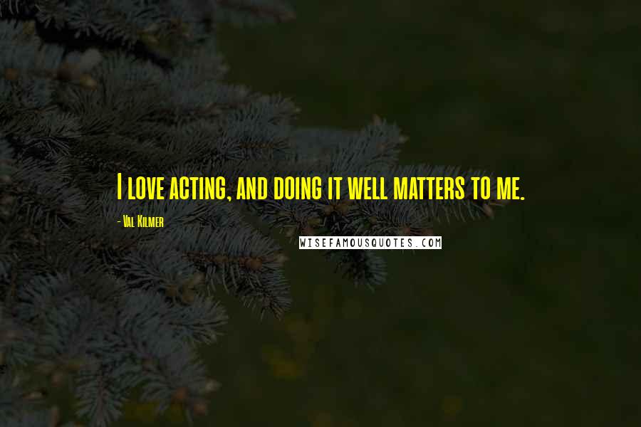 Val Kilmer Quotes: I love acting, and doing it well matters to me.
