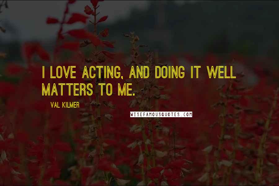 Val Kilmer Quotes: I love acting, and doing it well matters to me.