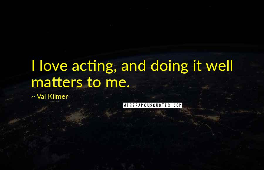 Val Kilmer Quotes: I love acting, and doing it well matters to me.