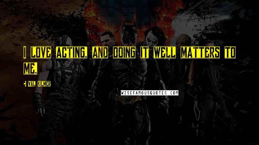 Val Kilmer Quotes: I love acting, and doing it well matters to me.