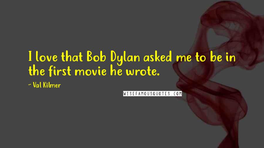 Val Kilmer Quotes: I love that Bob Dylan asked me to be in the first movie he wrote.