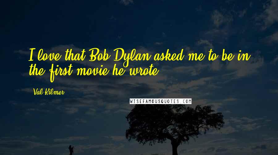 Val Kilmer Quotes: I love that Bob Dylan asked me to be in the first movie he wrote.