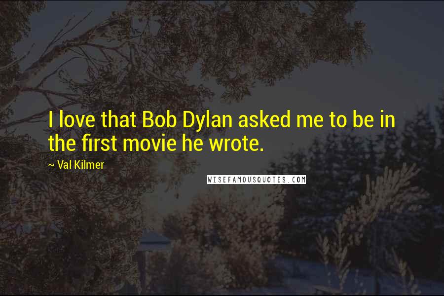 Val Kilmer Quotes: I love that Bob Dylan asked me to be in the first movie he wrote.