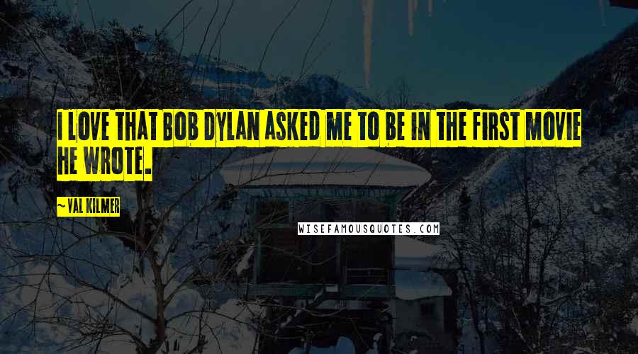 Val Kilmer Quotes: I love that Bob Dylan asked me to be in the first movie he wrote.