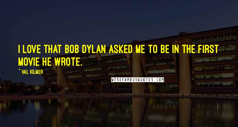 Val Kilmer Quotes: I love that Bob Dylan asked me to be in the first movie he wrote.