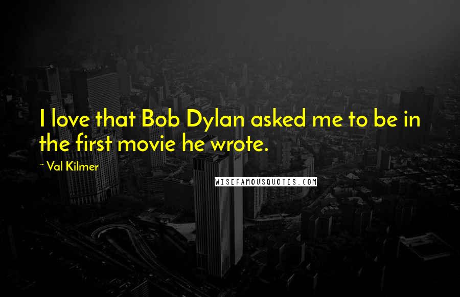 Val Kilmer Quotes: I love that Bob Dylan asked me to be in the first movie he wrote.