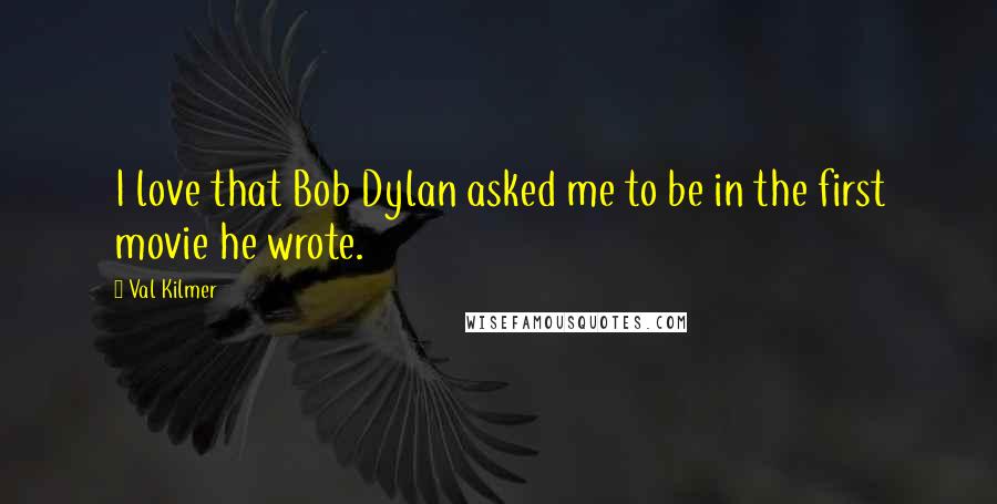 Val Kilmer Quotes: I love that Bob Dylan asked me to be in the first movie he wrote.