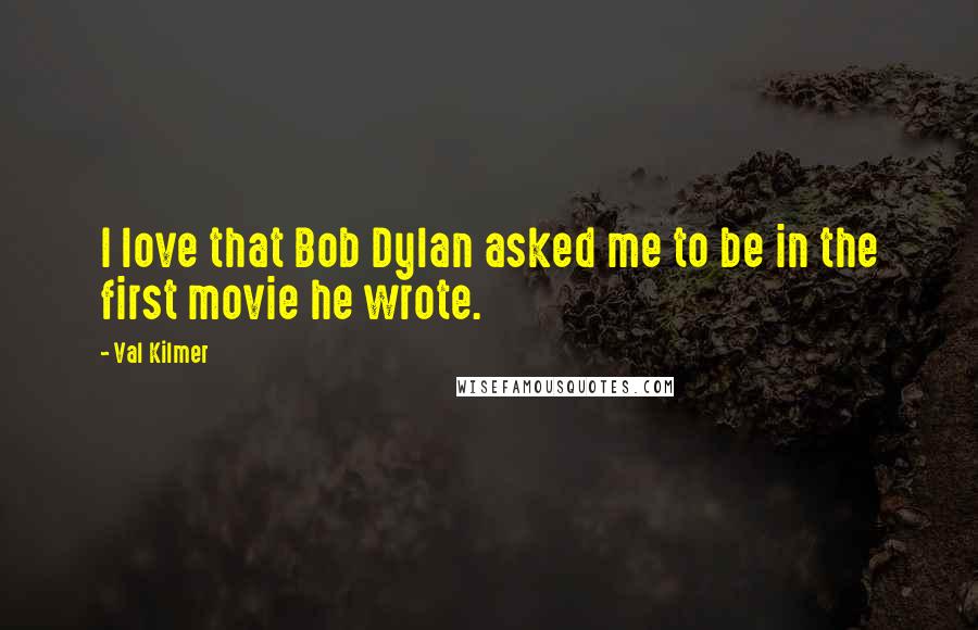 Val Kilmer Quotes: I love that Bob Dylan asked me to be in the first movie he wrote.