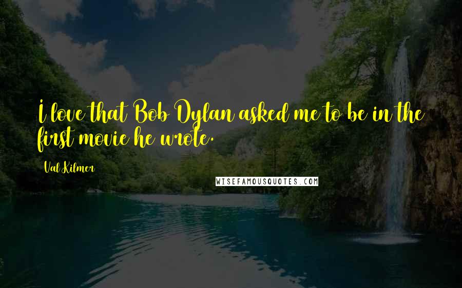 Val Kilmer Quotes: I love that Bob Dylan asked me to be in the first movie he wrote.