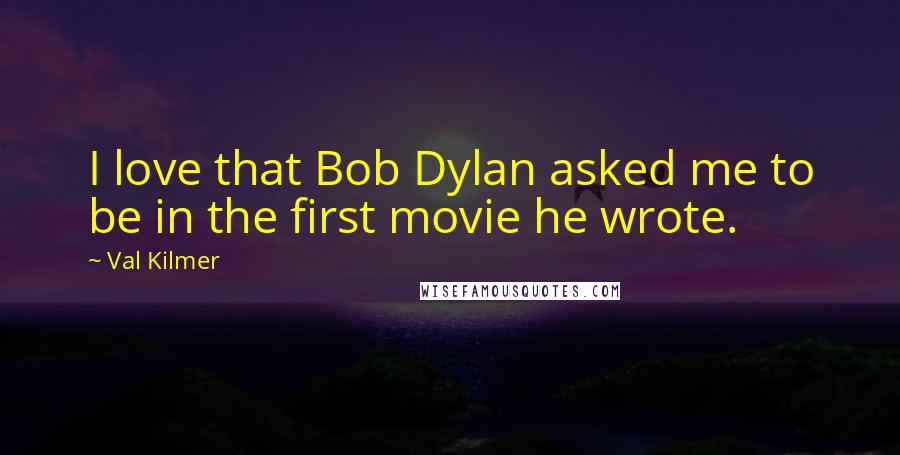 Val Kilmer Quotes: I love that Bob Dylan asked me to be in the first movie he wrote.