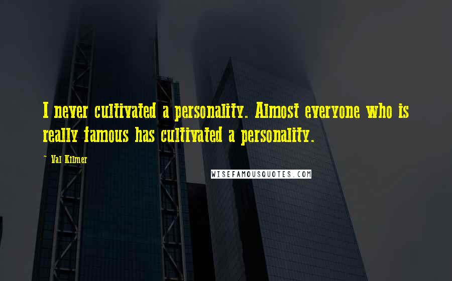 Val Kilmer Quotes: I never cultivated a personality. Almost everyone who is really famous has cultivated a personality.