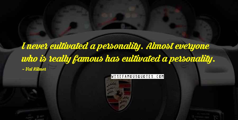 Val Kilmer Quotes: I never cultivated a personality. Almost everyone who is really famous has cultivated a personality.