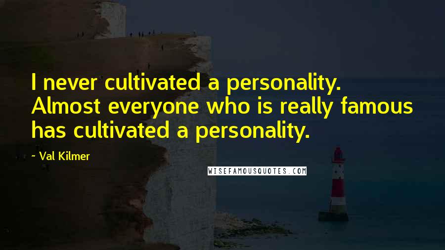 Val Kilmer Quotes: I never cultivated a personality. Almost everyone who is really famous has cultivated a personality.