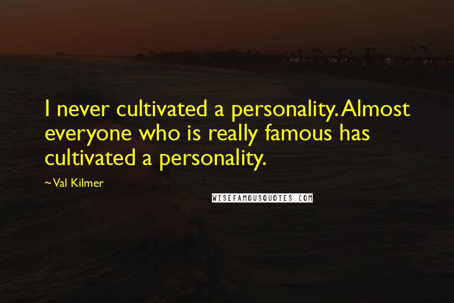 Val Kilmer Quotes: I never cultivated a personality. Almost everyone who is really famous has cultivated a personality.