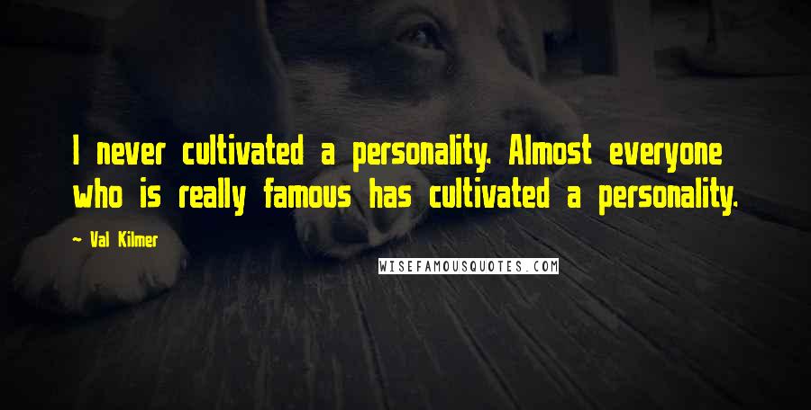 Val Kilmer Quotes: I never cultivated a personality. Almost everyone who is really famous has cultivated a personality.