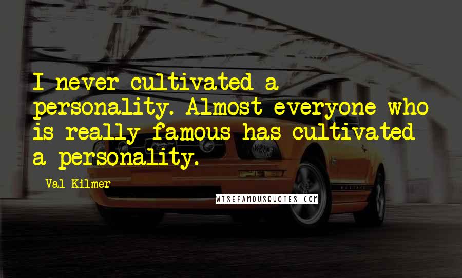 Val Kilmer Quotes: I never cultivated a personality. Almost everyone who is really famous has cultivated a personality.