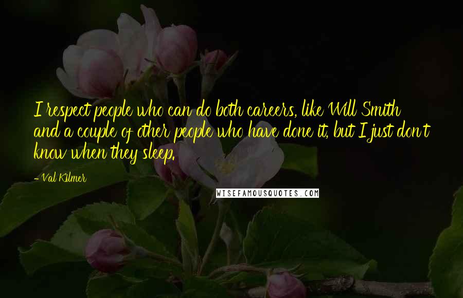 Val Kilmer Quotes: I respect people who can do both careers, like Will Smith and a couple of other people who have done it, but I just don't know when they sleep.