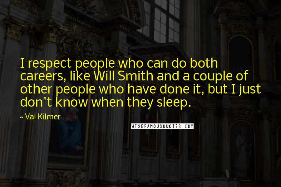 Val Kilmer Quotes: I respect people who can do both careers, like Will Smith and a couple of other people who have done it, but I just don't know when they sleep.