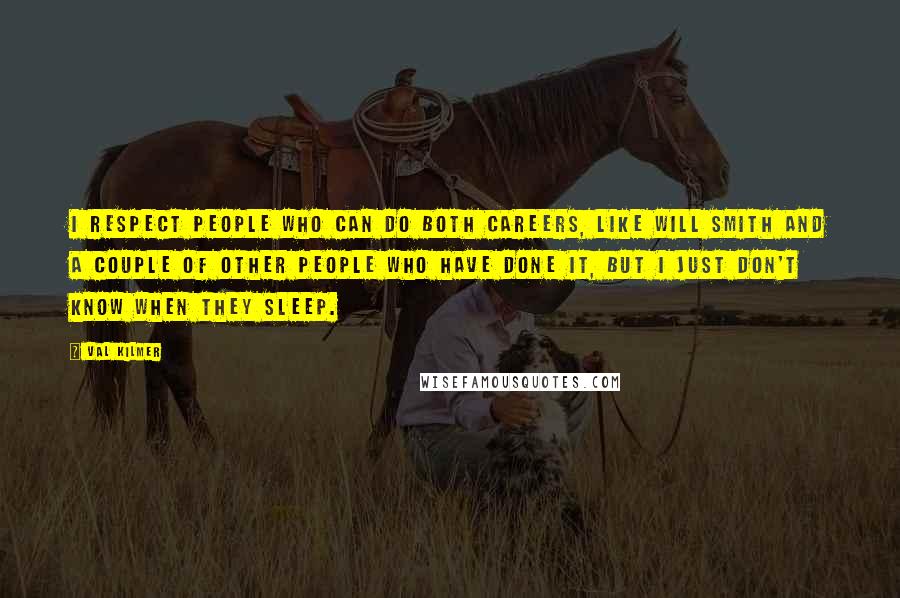 Val Kilmer Quotes: I respect people who can do both careers, like Will Smith and a couple of other people who have done it, but I just don't know when they sleep.