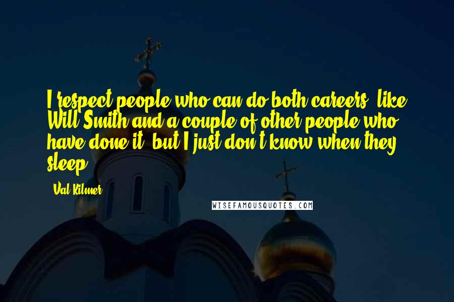 Val Kilmer Quotes: I respect people who can do both careers, like Will Smith and a couple of other people who have done it, but I just don't know when they sleep.