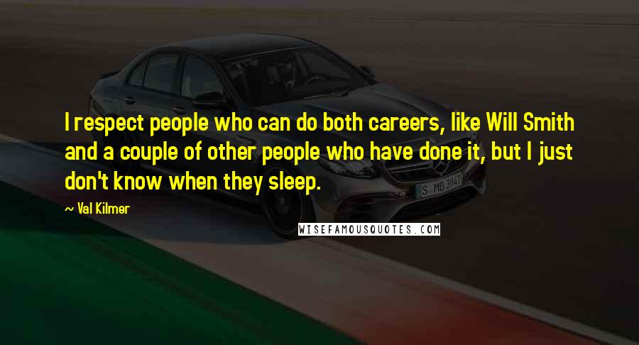 Val Kilmer Quotes: I respect people who can do both careers, like Will Smith and a couple of other people who have done it, but I just don't know when they sleep.