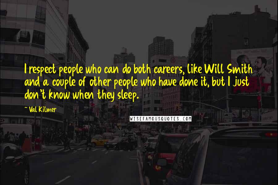 Val Kilmer Quotes: I respect people who can do both careers, like Will Smith and a couple of other people who have done it, but I just don't know when they sleep.