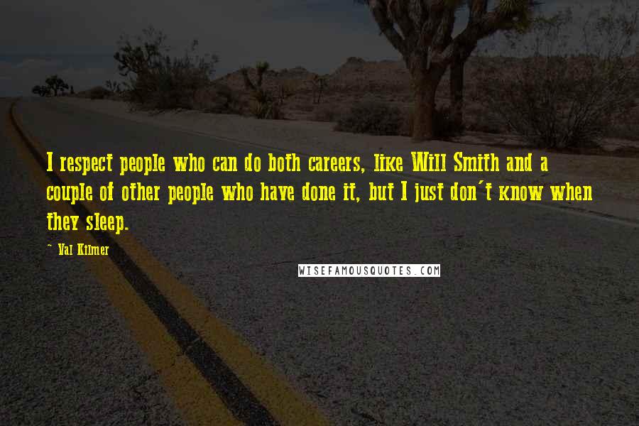 Val Kilmer Quotes: I respect people who can do both careers, like Will Smith and a couple of other people who have done it, but I just don't know when they sleep.